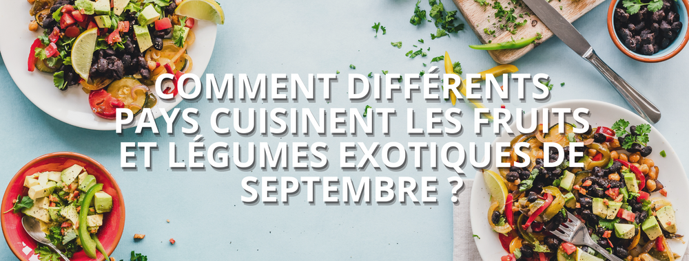 Comment différents pays cuisinent les fruits et légumes exotiques de septembre ?